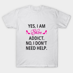 Yes, I am shoe addict. No, I don't need help. T-Shirt